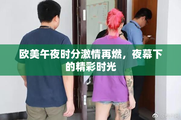 欧美午夜时分激情再燃，夜幕下的精彩时光