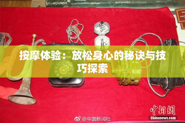 按摩体验：放松身心的秘诀与技巧探索