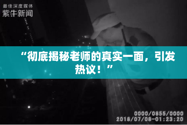 “彻底揭秘老师的真实一面，引发热议！”