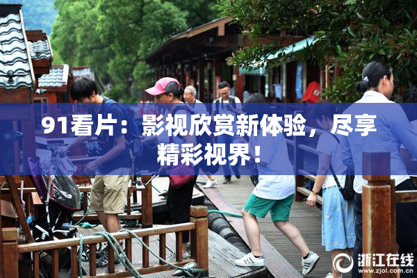 91看片：影视欣赏新体验，尽享精彩视界！