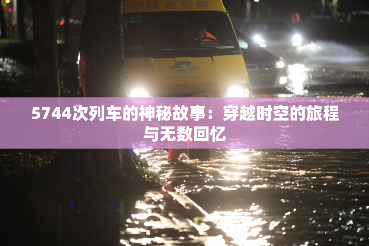 5744次列车的神秘故事：穿越时空的旅程与无数回忆