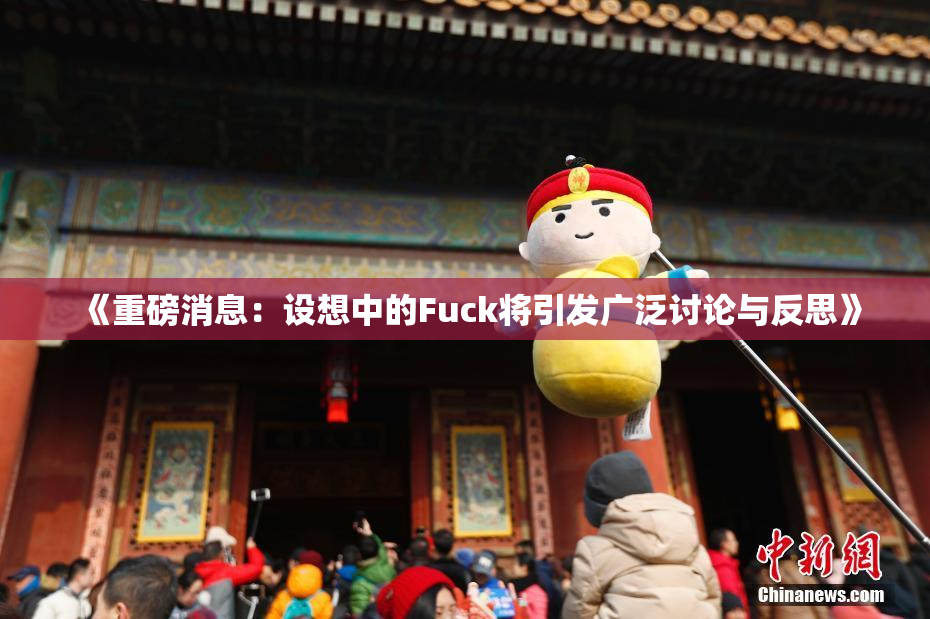 《重磅消息：设想中的Fuck将引发广泛讨论与反思》