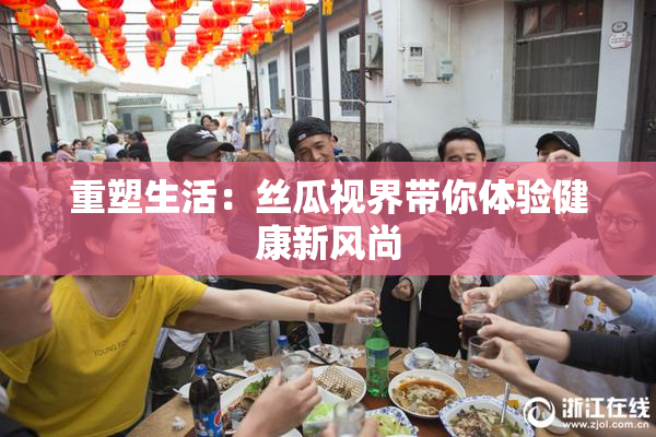 重塑生活：丝瓜视界带你体验健康新风尚