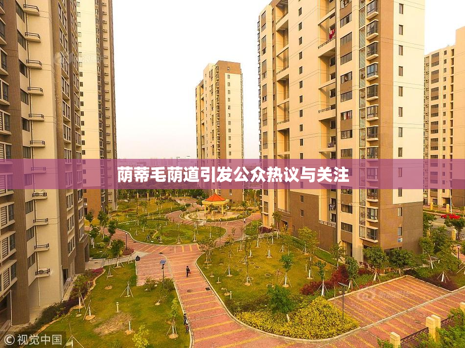 荫蒂毛荫道引发公众热议与关注