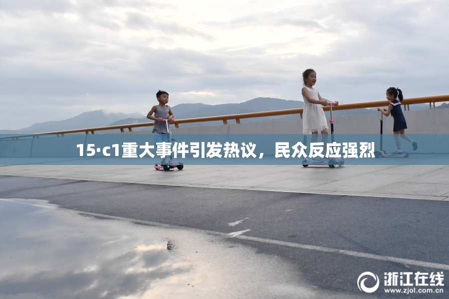 15·c1重大事件引发热议，民众反应强烈