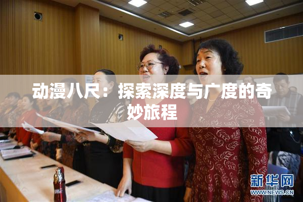 动漫八尺：探索深度与广度的奇妙旅程