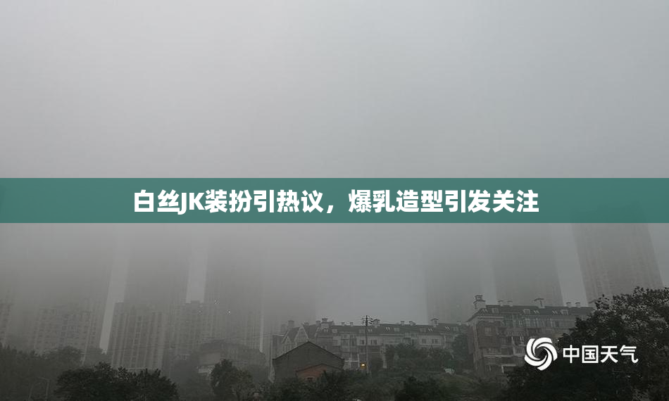 白丝JK装扮引热议，爆乳造型引发关注