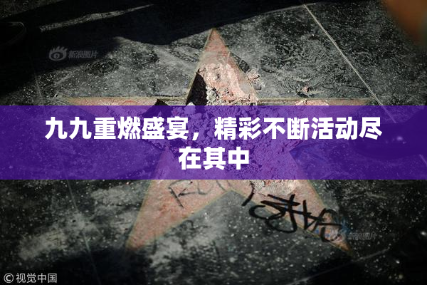九九重燃盛宴，精彩不断活动尽在其中