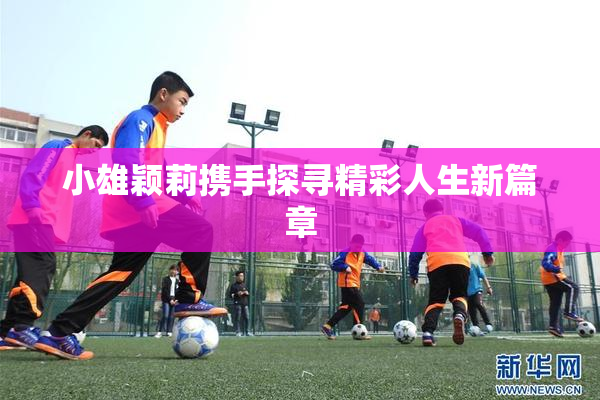 小雄颖莉携手探寻精彩人生新篇章