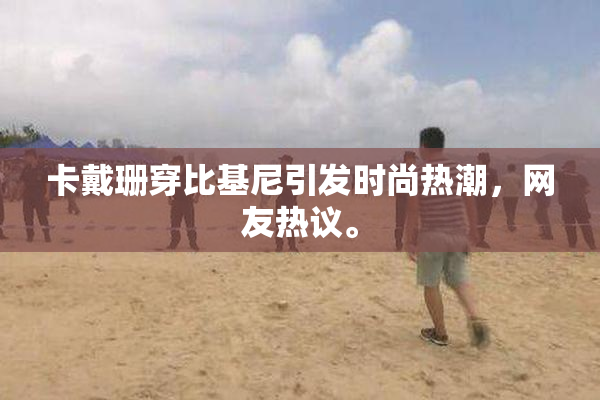 卡戴珊穿比基尼引发时尚热潮，网友热议。