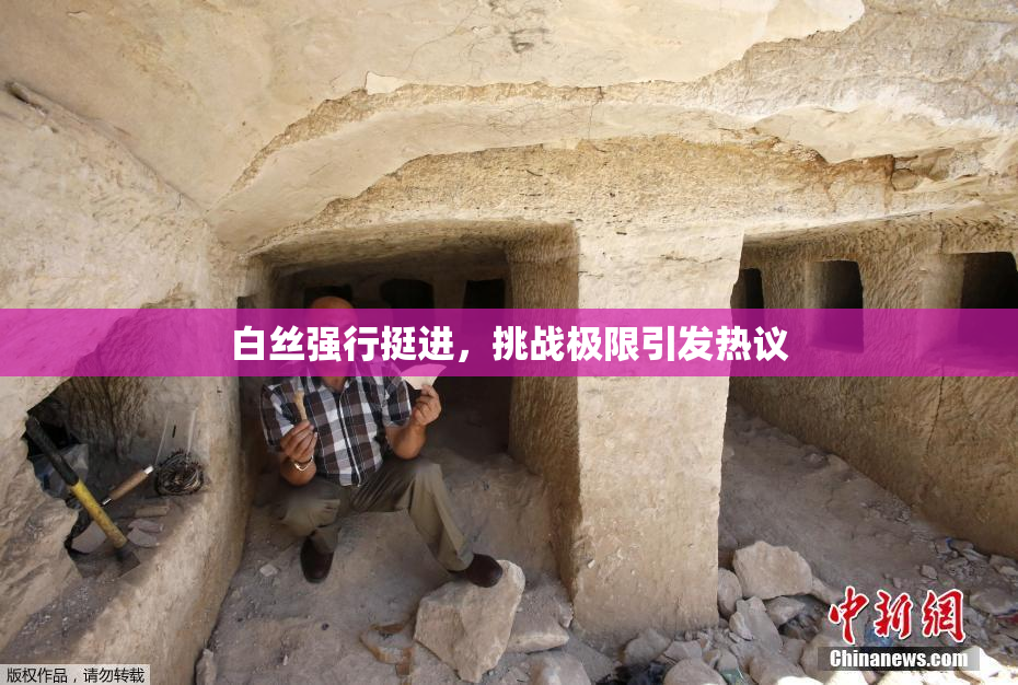 白丝强行挺进，挑战极限引发热议