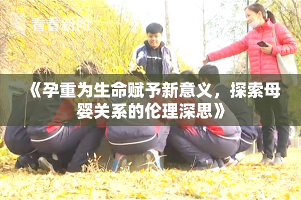 《孕重为生命赋予新意义，探索母婴关系的伦理深思》