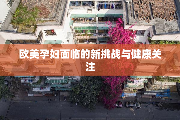 欧美孕妇面临的新挑战与健康关注