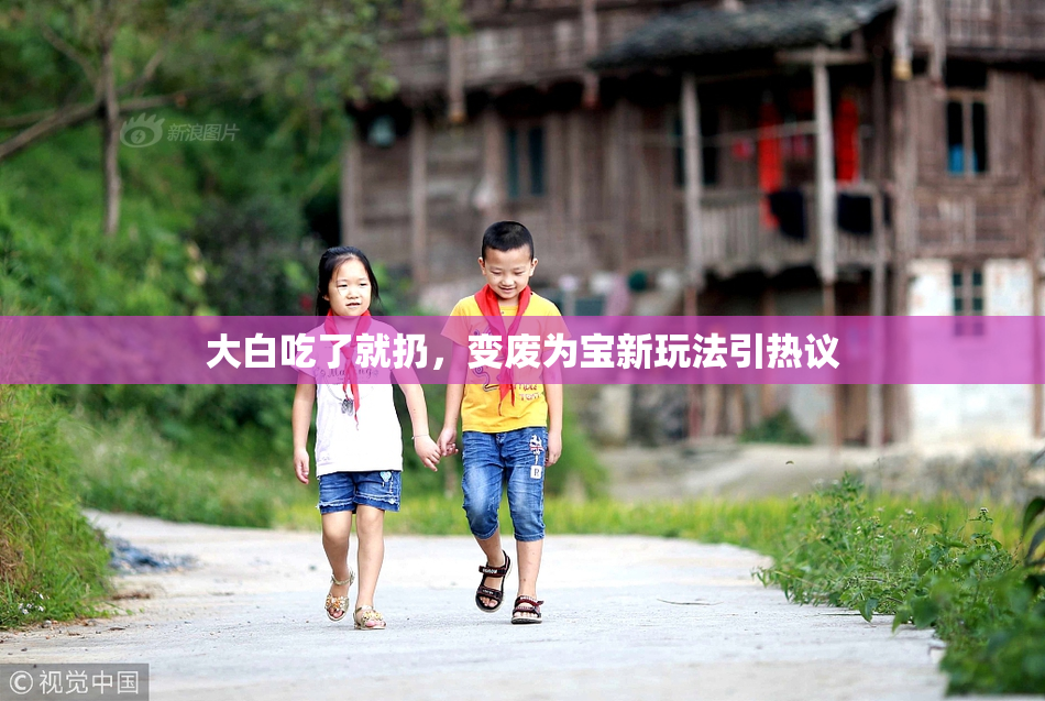 大白吃了就扔，变废为宝新玩法引热议