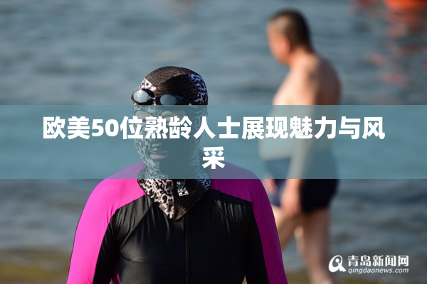 欧美50位熟龄人士展现魅力与风采