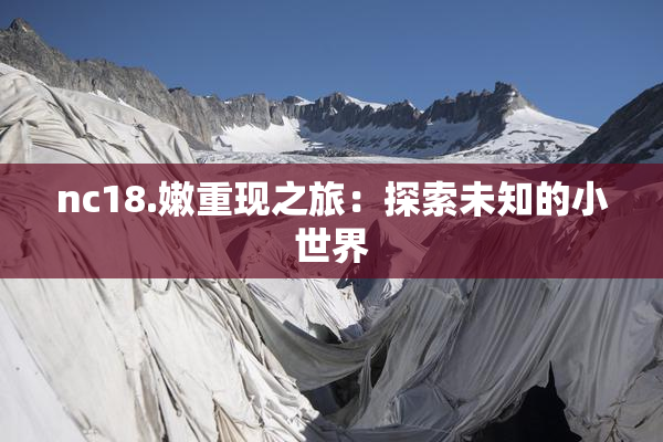 nc18.嫩重现之旅：探索未知的小世界