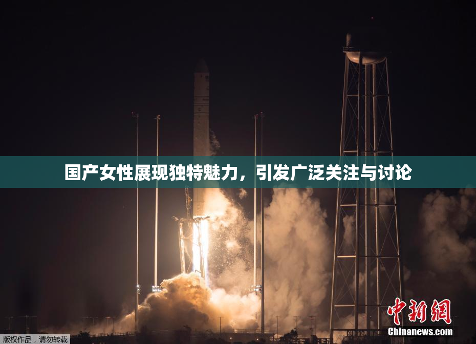 国产女性展现独特魅力，引发广泛关注与讨论