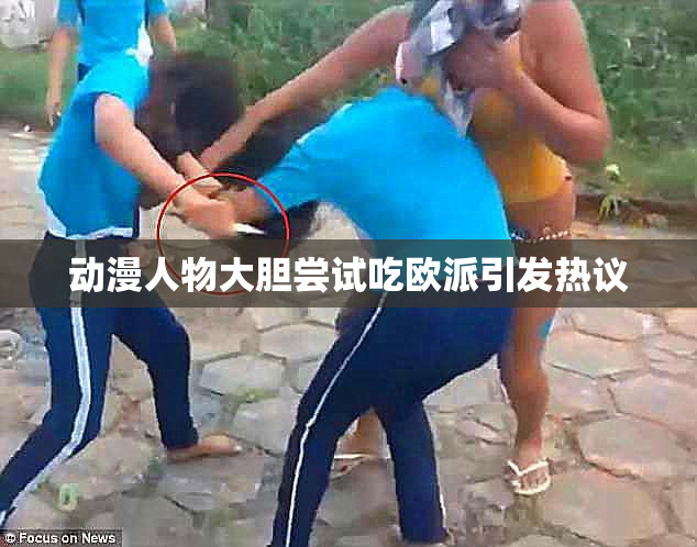 动漫人物大胆尝试吃欧派引发热议