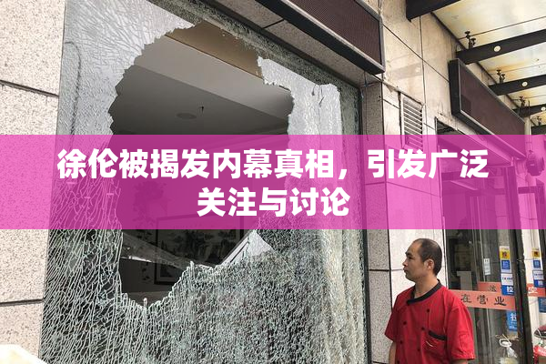 徐伦被揭发内幕真相，引发广泛关注与讨论