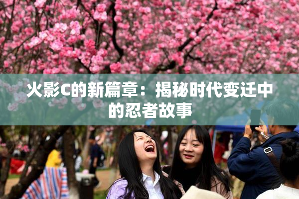 火影C的新篇章：揭秘时代变迁中的忍者故事