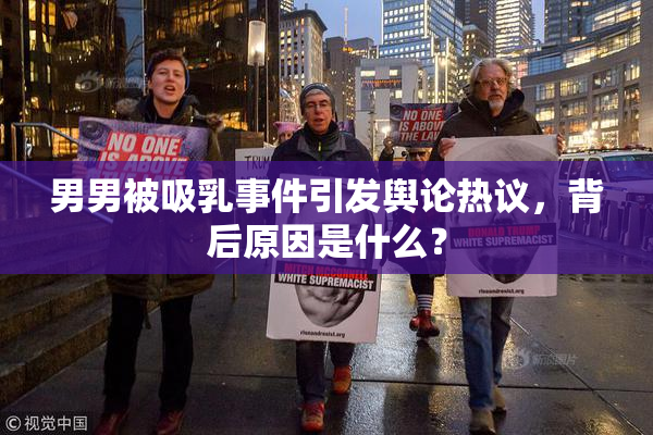 男男被吸乳事件引发舆论热议，背后原因是什么？