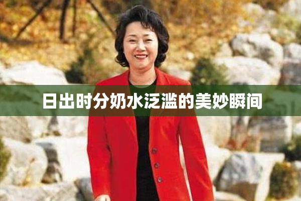 日出时分奶水泛滥的美妙瞬间