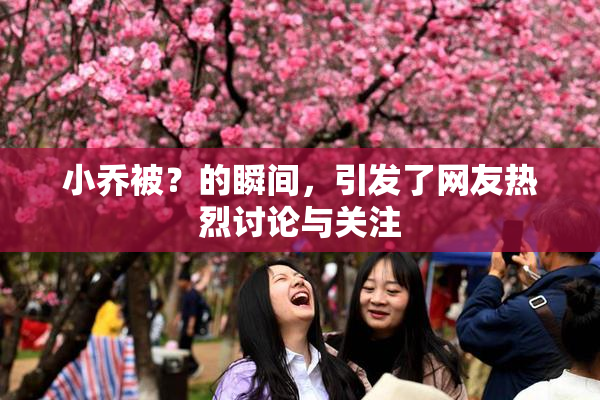 小乔被？的瞬间，引发了网友热烈讨论与关注