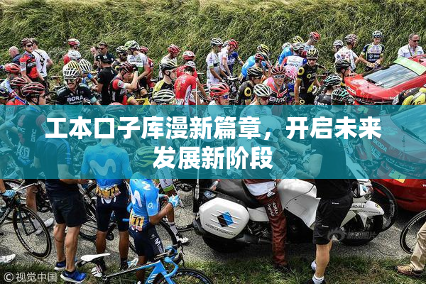 工本口子库漫新篇章，开启未来发展新阶段