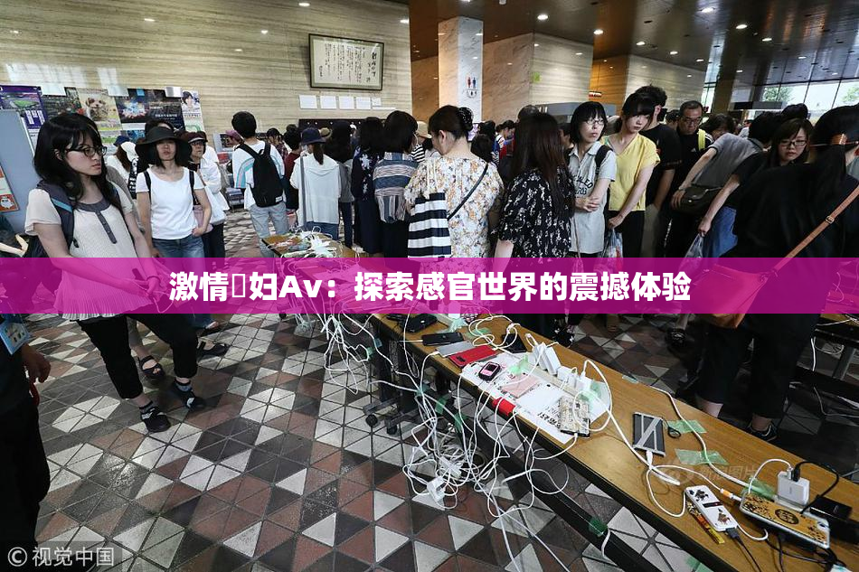激情婬妇Av：探索感官世界的震撼体验