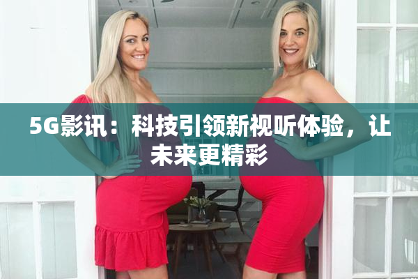5G影讯：科技引领新视听体验，让未来更精彩
