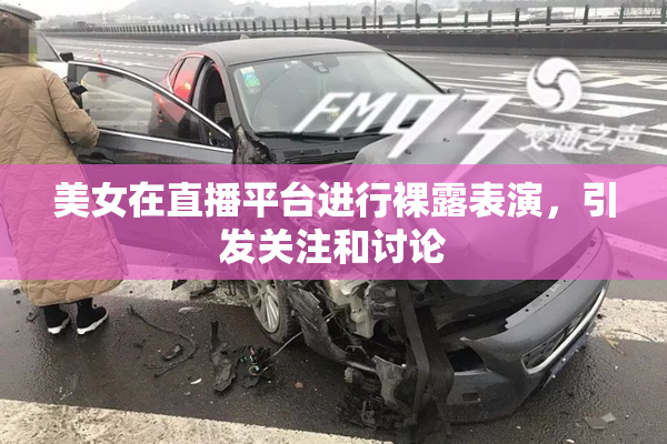 美女在直播平台进行裸露表演，引发关注和讨论