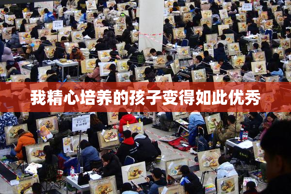 我精心培养的孩子变得如此优秀