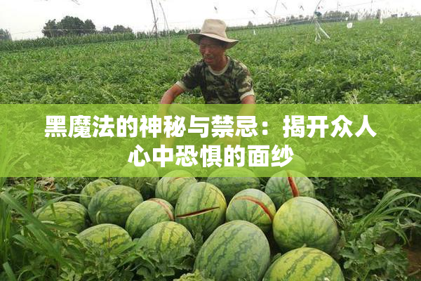 黑魔法的神秘与禁忌：揭开众人心中恐惧的面纱