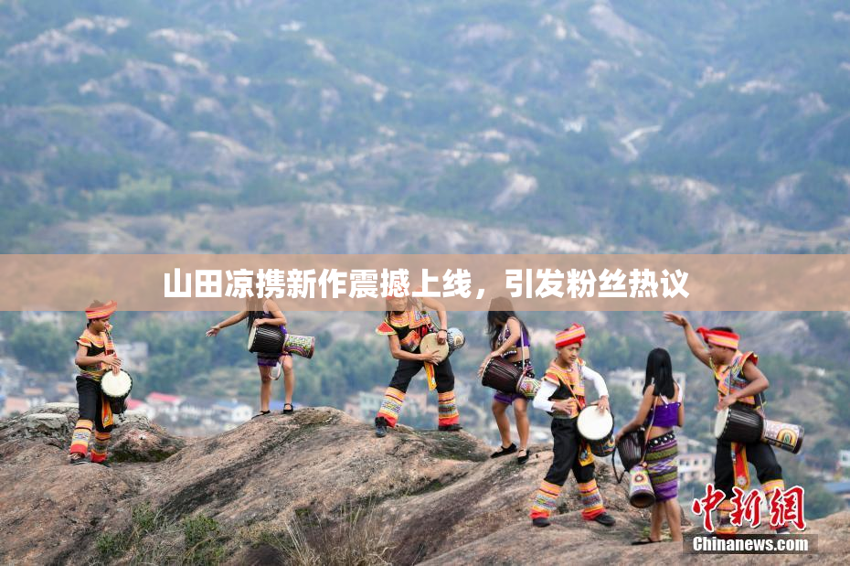 山田凉携新作震撼上线，引发粉丝热议
