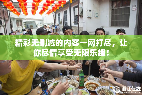 精彩无删减的内容一网打尽，让你尽情享受无限乐趣！