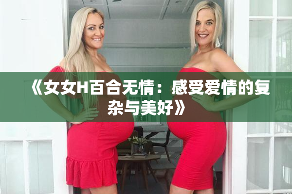 《女女H百合无情：感受爱情的复杂与美好》
