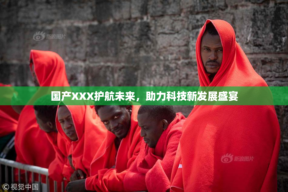 国产XXX护航未来，助力科技新发展盛宴