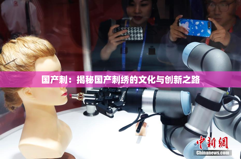 国产刺：揭秘国产刺绣的文化与创新之路
