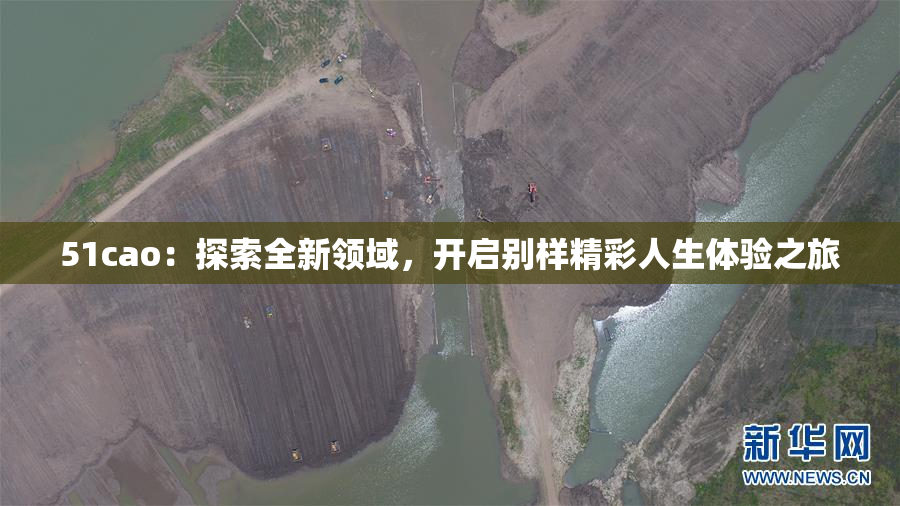 51cao：探索全新领域，开启别样精彩人生体验之旅