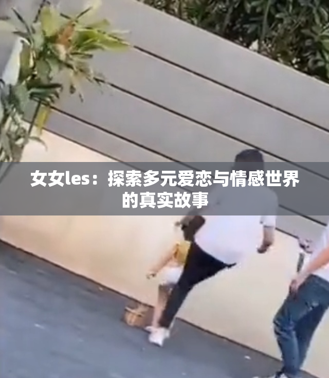 女女les：探索多元爱恋与情感世界的真实故事