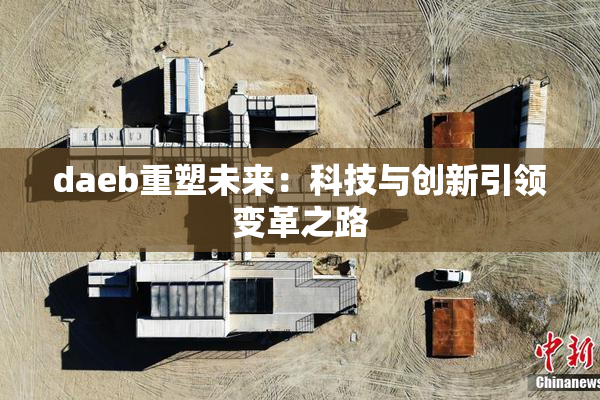 daeb重塑未来：科技与创新引领变革之路