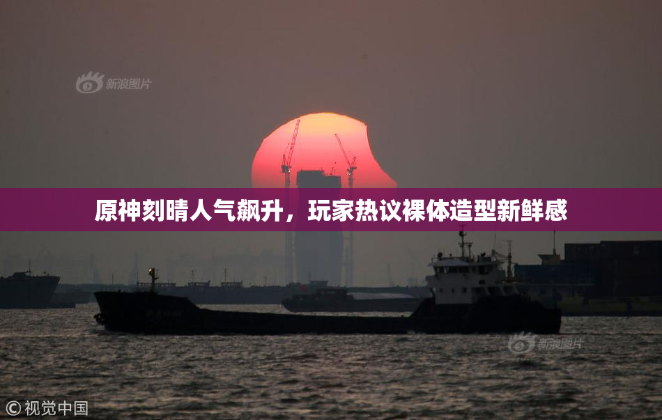 原神刻晴人气飙升，玩家热议裸体造型新鲜感