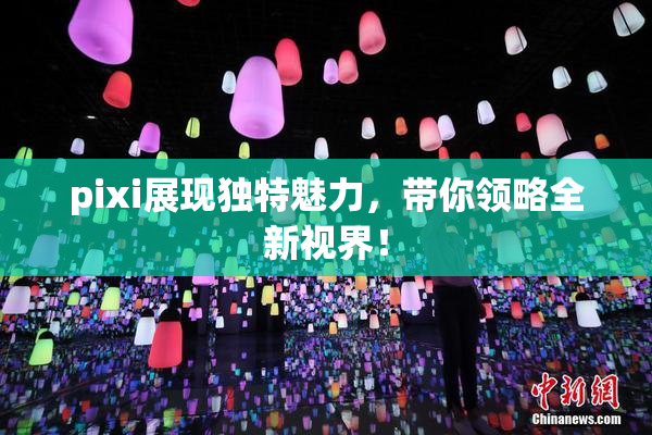 pixi展现独特魅力，带你领略全新视界！