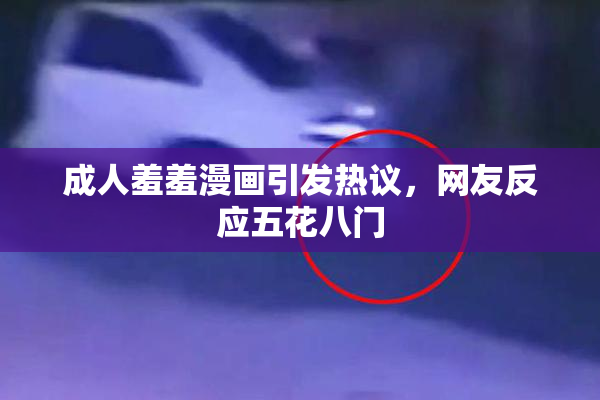 成人羞羞漫画引发热议，网友反应五花八门