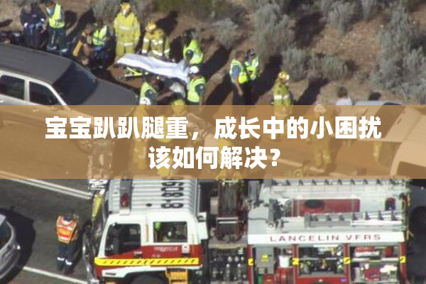 宝宝趴趴腿重，成长中的小困扰该如何解决？