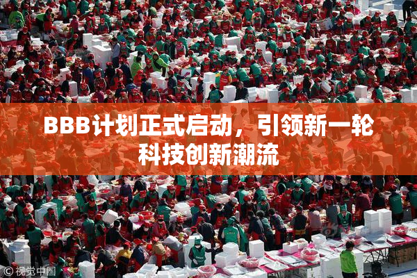 BBB计划正式启动，引领新一轮科技创新潮流