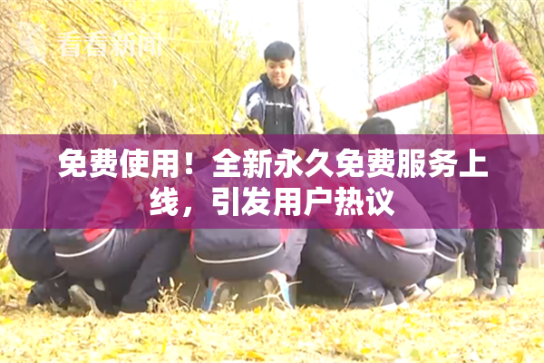 免费使用！全新永久免费服务上线，引发用户热议