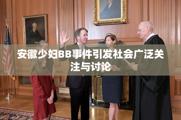 安徽少妇BB事件引发社会广泛关注与讨论