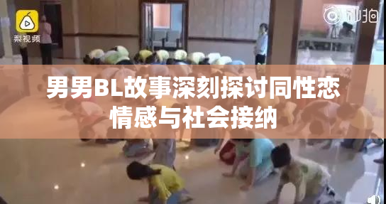 男男BL故事深刻探讨同性恋情感与社会接纳