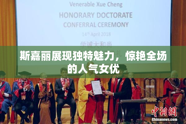 斯嘉丽展现独特魅力，惊艳全场的人气女优